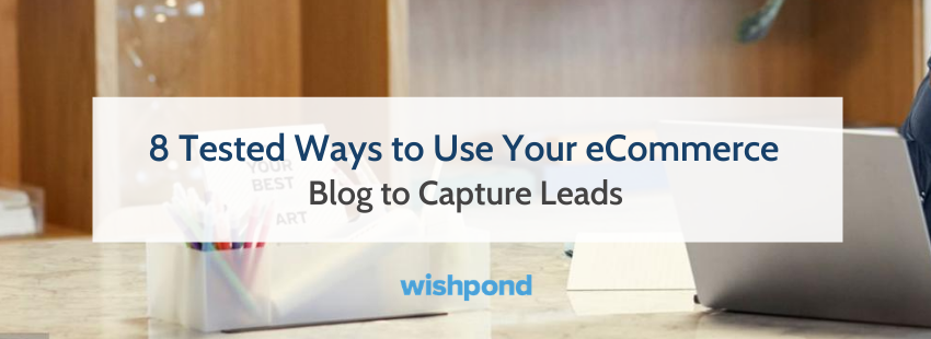 8 Tested Ways to Use Your eCommerce Blog to Capture Leads