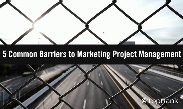 5 Common Barriers to Marketing Project Management & How to Overcome Them