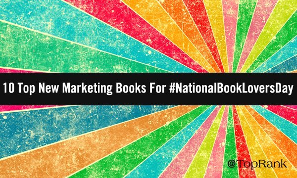 10 Top New Marketing Books To Savor On #NationalBookLoversDay